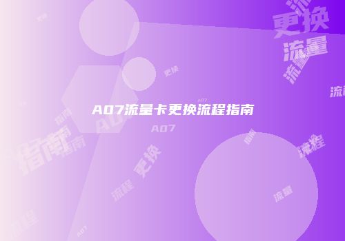 A07流量卡更换流程指南