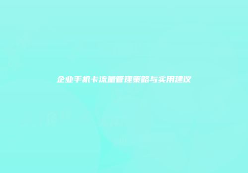 企业手机卡流量管理策略与实用建议