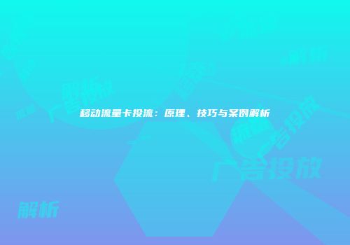 移动流量卡投流：原理、技巧与案例解析