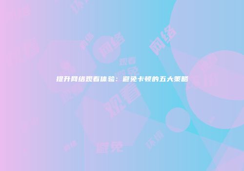 提升网络观看体验：避免卡顿的五大策略