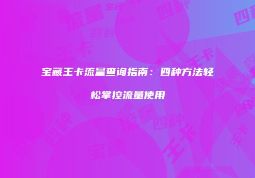 宝藏王卡流量查询指南：四种方法轻松掌控流量使用