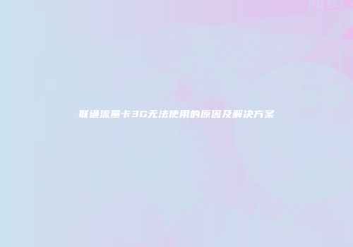 联通流量卡3G无法使用的原因及解决方案