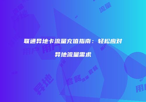 联通异地卡流量充值指南：轻松应对异地流量需求