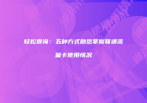 轻松查询：五种方式助您掌握联通流量卡使用情况