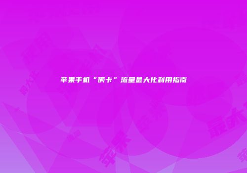 苹果手机“俩卡”流量最大化利用指南
