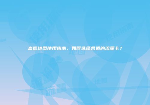 高德地图使用指南：如何选择合适的流量卡？