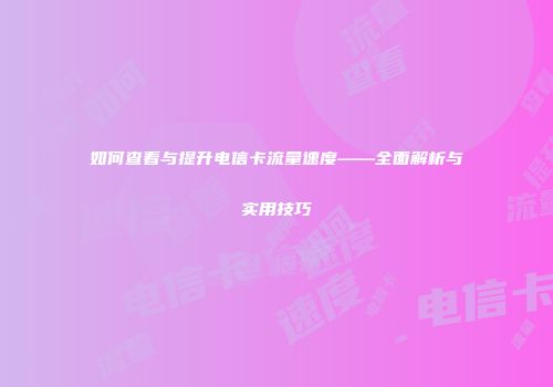 如何查看与提升电信卡流量速度——全面解析与实用技巧