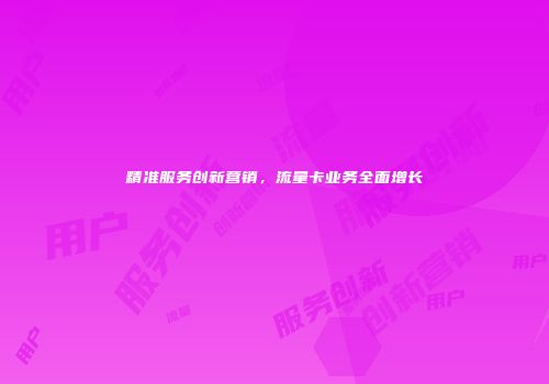 精准服务创新营销，流量卡业务全面增长