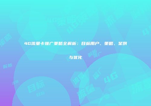 4G流量卡推广策略全解析：目标用户、策略、案例与优化