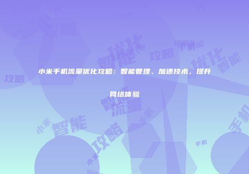小米手机流量优化攻略：智能管理、加速技术，提升网络体验