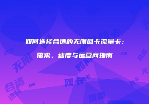 如何选择合适的无限网卡流量卡：需求、速度与运营商指南