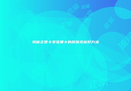 揭秘正常卡变流量卡的原因及应对方法