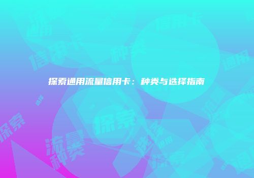 探索通用流量信用卡：种类与选择指南