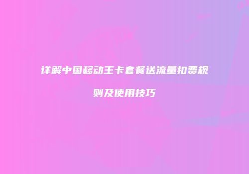 详解中国移动王卡套餐送流量扣费规则及使用技巧