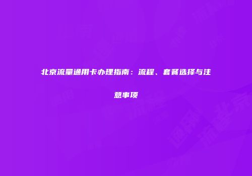 北京流量通用卡办理指南：流程、套餐选择与注意事项