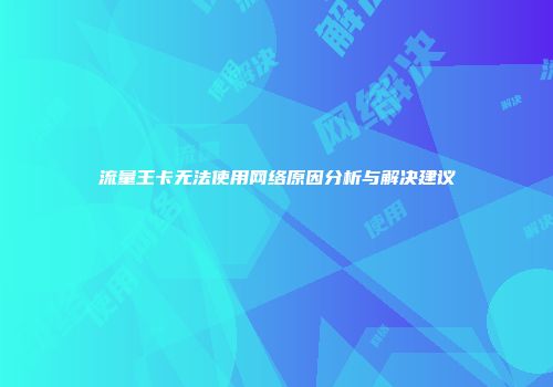 流量王卡无法使用网络原因分析与解决建议