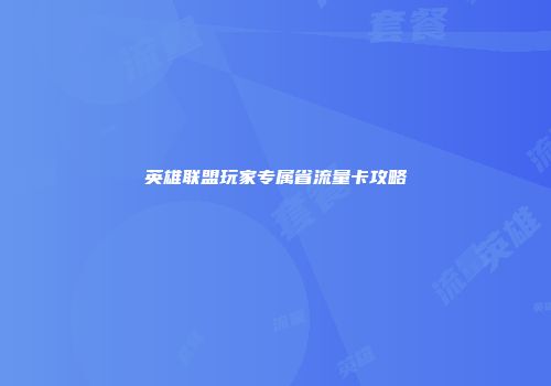 英雄联盟玩家专属省流量卡攻略