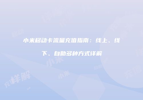 小米移动卡流量充值指南：线上、线下、自助多种方式详解