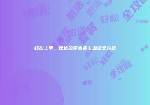 轻松上手：逸达流量套餐卡激活全攻略
