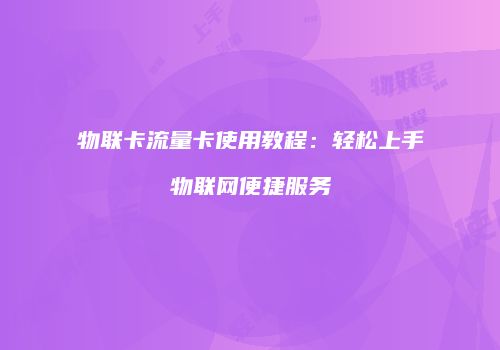 物联卡流量卡使用教程：轻松上手物联网便捷服务