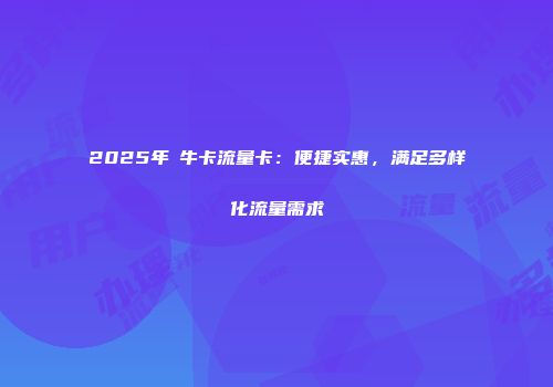 2025年犇牛卡流量卡：便捷实惠，满足多样化流量需求