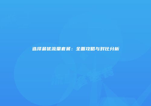 选择最优流量套餐：全面攻略与对比分析