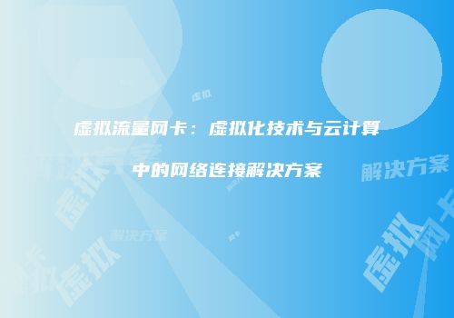 虚拟流量网卡：虚拟化技术与云计算中的网络连接解决方案