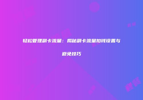 轻松管理副卡流量：揭秘副卡流量扣钱设置与避免技巧