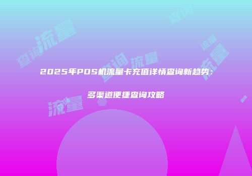 2025年POS机流量卡充值详情查询新趋势：多渠道便捷查询攻略