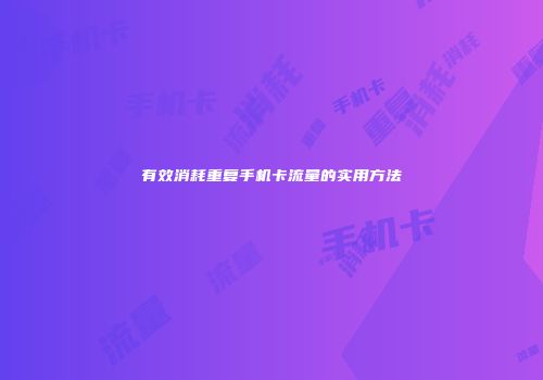 有效消耗重复手机卡流量的实用方法