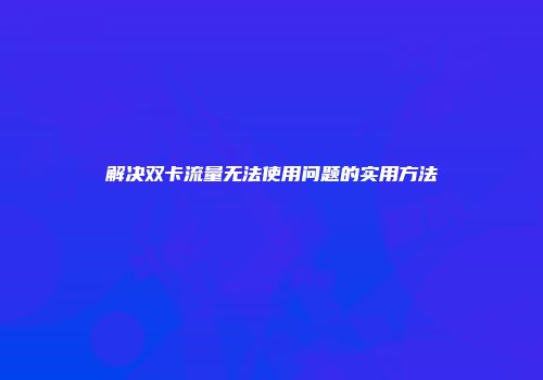 解决双卡流量无法使用问题的实用方法
