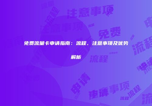免费流量卡申请指南：流程、注意事项及优势解析