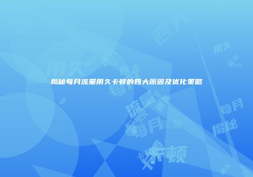 揭秘每月流量用久卡顿的四大原因及优化策略