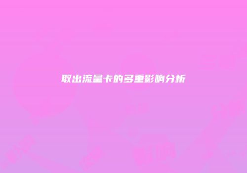 取出流量卡的多重影响分析