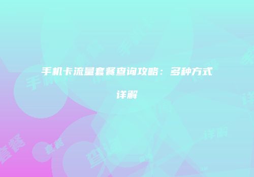 手机卡流量套餐查询攻略：多种方式详解