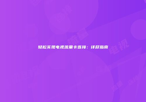 轻松实现电视流量卡连接：详尽指南
