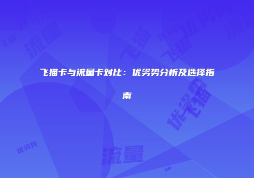 飞猫卡与流量卡对比：优劣势分析及选择指南
