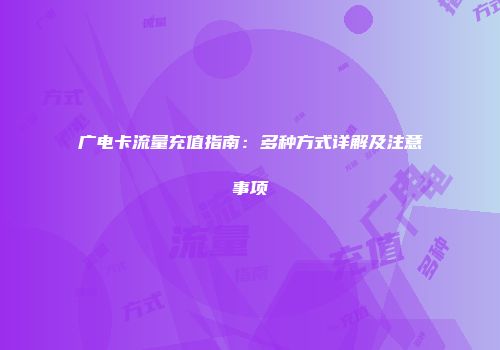 广电卡流量充值指南：多种方式详解及注意事项