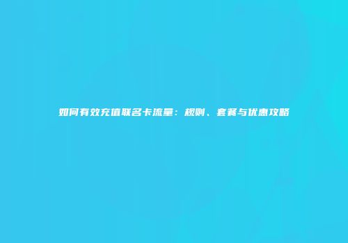 如何有效充值联名卡流量：规则、套餐与优惠攻略