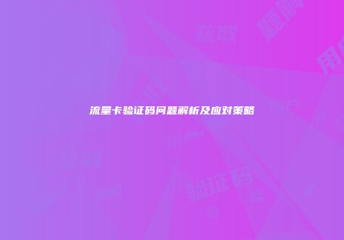 流量卡验证码问题解析及应对策略