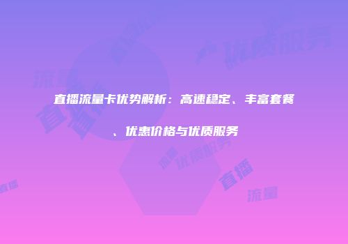 直播流量卡优势解析：高速稳定、丰富套餐、优惠价格与优质服务
