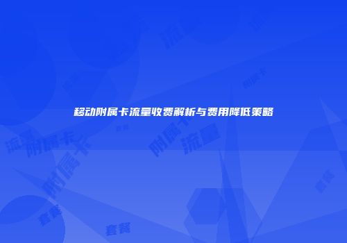 移动附属卡流量收费解析与费用降低策略