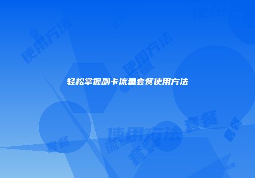 轻松掌握副卡流量套餐使用方法