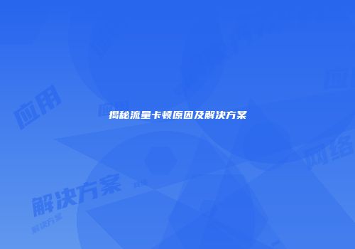 揭秘流量卡顿原因及解决方案