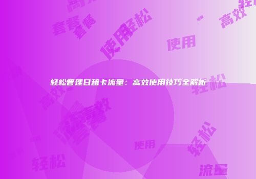 轻松管理日租卡流量：高效使用技巧全解析