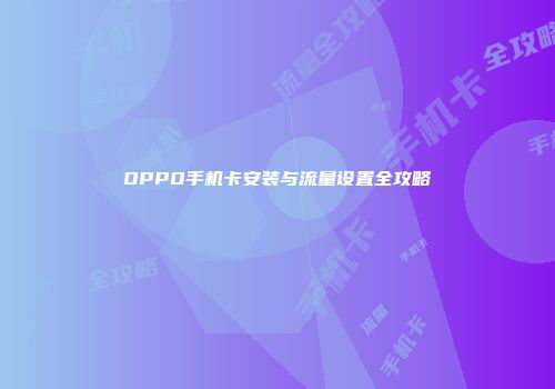 OPPO手机卡安装与流量设置全攻略