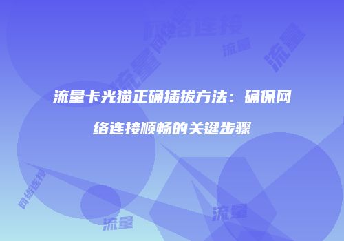 流量卡光猫正确插拔方法：确保网络连接顺畅的关键步骤