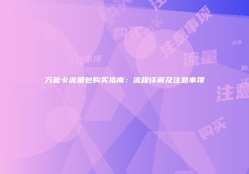 万能卡流量包购买指南：流程详解及注意事项