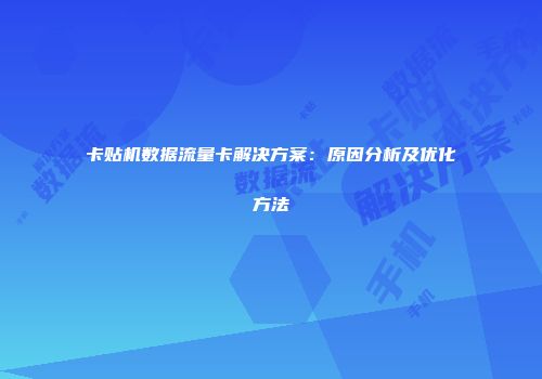卡贴机数据流量卡解决方案：原因分析及优化方法