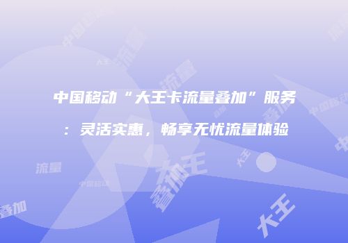 中国移动“大王卡流量叠加”服务：灵活实惠，畅享无忧流量体验
